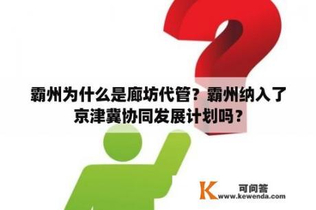 霸州为什么是廊坊代管？霸州纳入了京津冀协同发展计划吗？