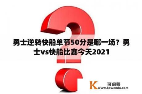 勇士逆转快船单节50分是哪一场？勇士vs快船比赛今天2021