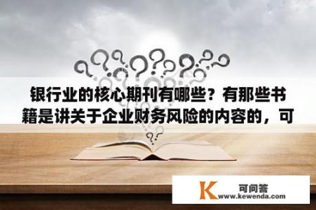 银行业的核心期刊有哪些？有那些书籍是讲关于企业财务风险的内容的，可以介绍下不？