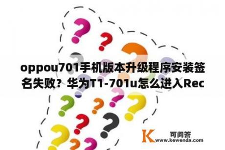 oppou701手机版本升级程序安装签名失败？华为T1-701u怎么进入Recovery模式？