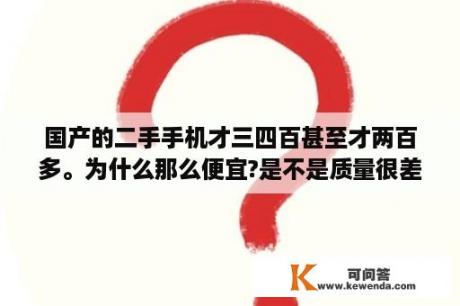 国产的二手手机才三四百甚至才两百多。为什么那么便宜?是不是质量很差？华禹手机