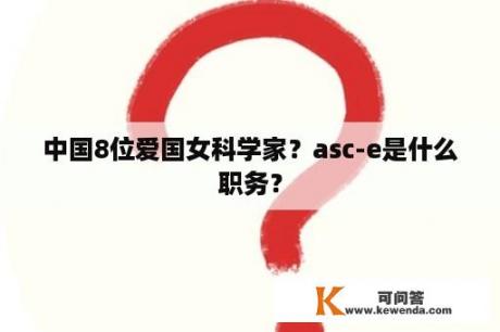 中国8位爱国女科学家？asc-e是什么职务？