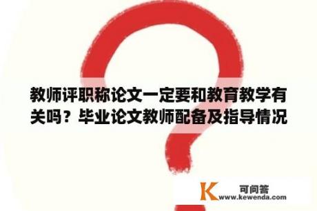 教师评职称论文一定要和教育教学有关吗？毕业论文教师配备及指导情况？