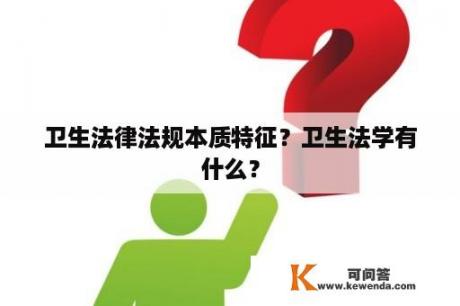 卫生法律法规本质特征？卫生法学有什么？