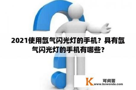 2021使用氙气闪光灯的手机？具有氙气闪光灯的手机有哪些？