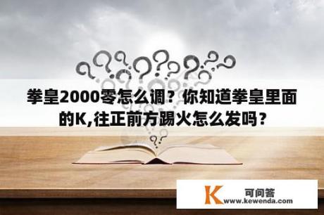 拳皇2000零怎么调？你知道拳皇里面的K,往正前方踢火怎么发吗？