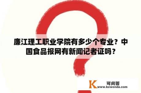 廉江理工职业学院有多少个专业？中国食品报网有新闻记者证吗？