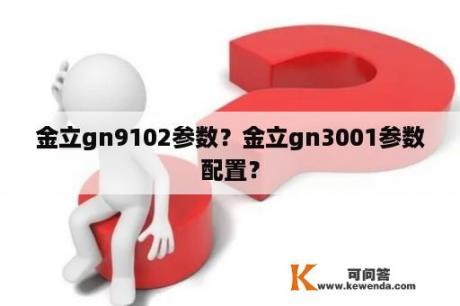 金立gn9102参数？金立gn3001参数配置？