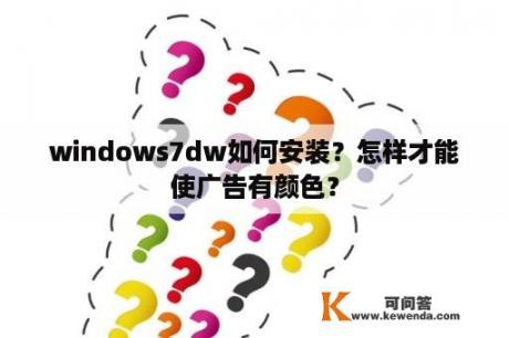 windows7dw如何安装？怎样才能使广告有颜色？