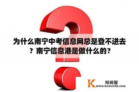 为什么南宁中考信息网总是登不进去？南宁信息港是做什么的？