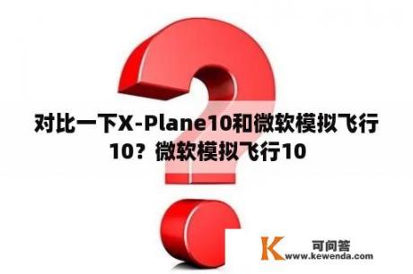对比一下X-Plane10和微软模拟飞行10？微软模拟飞行10