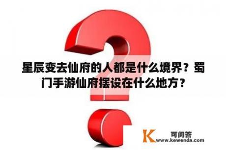 星辰变去仙府的人都是什么境界？蜀门手游仙府摆设在什么地方？