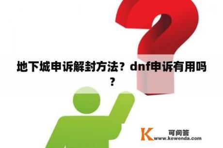 地下城申诉解封方法？dnf申诉有用吗？