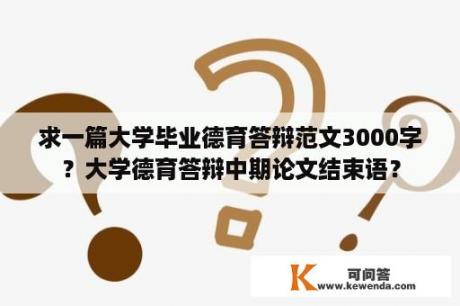 求一篇大学毕业德育答辩范文3000字？大学德育答辩中期论文结束语？