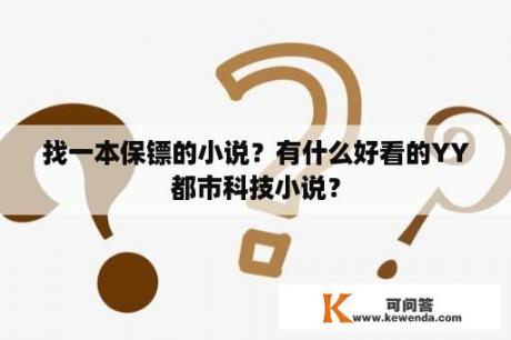 找一本保镖的小说？有什么好看的YY都市科技小说？