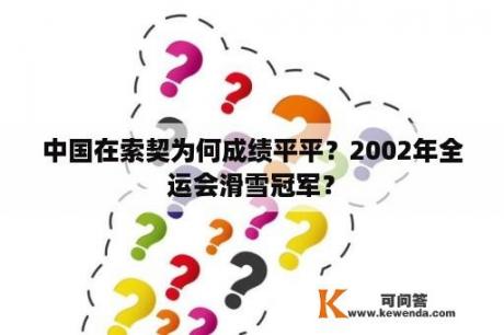 中国在索契为何成绩平平？2002年全运会滑雪冠军？