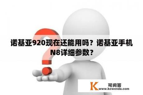 诺基亚920现在还能用吗？诺基亚手机N8详细参数？