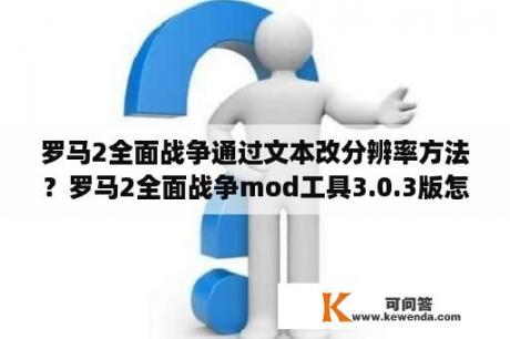 罗马2全面战争通过文本改分辨率方法？罗马2全面战争mod工具3.0.3版怎么安装？