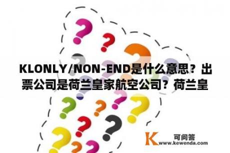 KLONLY/NON-END是什么意思？出票公司是荷兰皇家航空公司？荷兰皇家航空怎么样