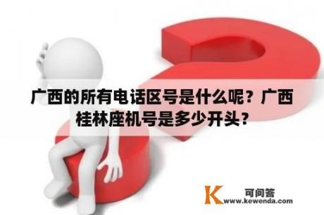 广西的所有电话区号是什么呢？广西桂林座机号是多少开头？