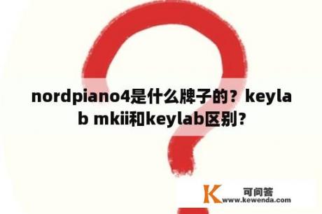 nordpiano4是什么牌子的？keylab mkii和keylab区别？