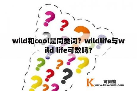 wild和cool是同类词？wildlife与wild life可数吗？