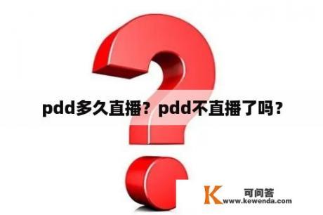 pdd多久直播？pdd不直播了吗？