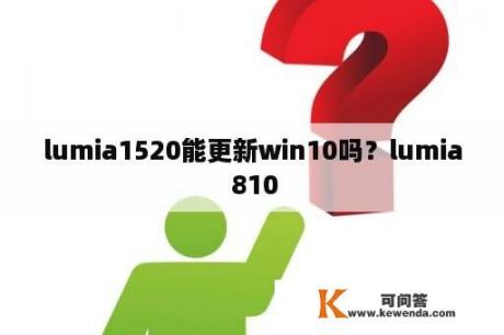 lumia1520能更新win10吗？lumia 810