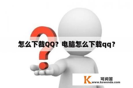 怎么下裁QQ？电脑怎么下载qq？