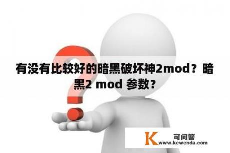 有没有比较好的暗黑破坏神2mod？暗黑2 mod 参数？