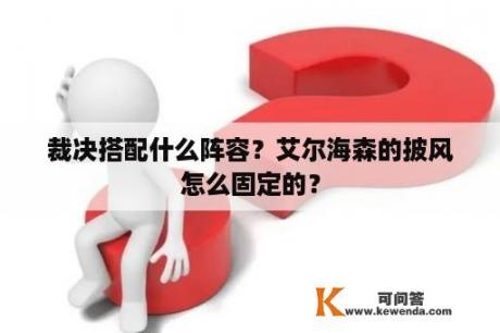 裁决搭配什么阵容？艾尔海森的披风怎么固定的？