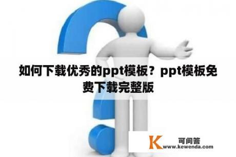 如何下载优秀的ppt模板？ppt模板免费下载完整版