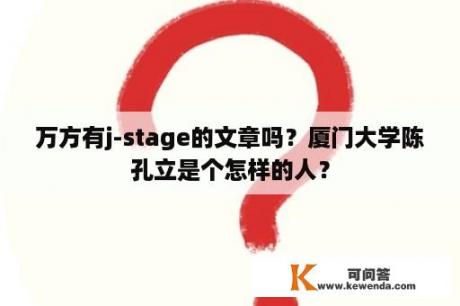 万方有j-stage的文章吗？厦门大学陈孔立是个怎样的人？