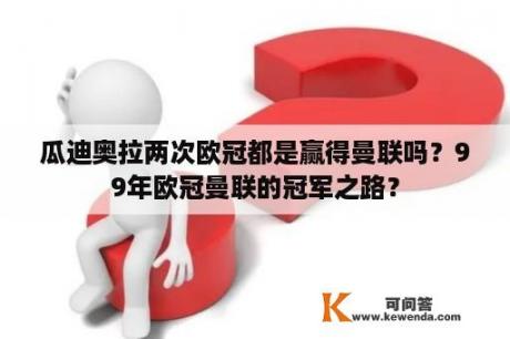 瓜迪奥拉两次欧冠都是赢得曼联吗？99年欧冠曼联的冠军之路？