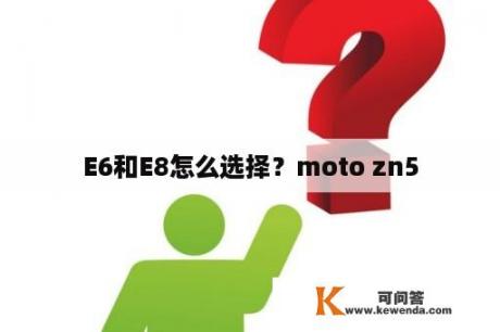 E6和E8怎么选择？moto zn5