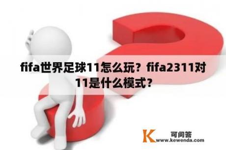 fifa世界足球11怎么玩？fifa2311对11是什么模式？