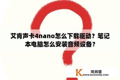 艾肯声卡4nano怎么下载驱动？笔记本电脑怎么安装音频设备？