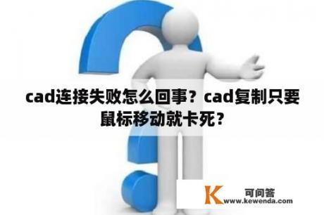 cad连接失败怎么回事？cad复制只要鼠标移动就卡死？