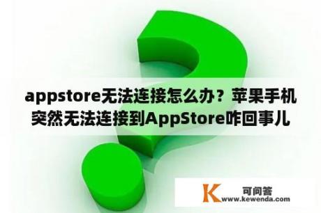 appstore无法连接怎么办？苹果手机突然无法连接到AppStore咋回事儿？