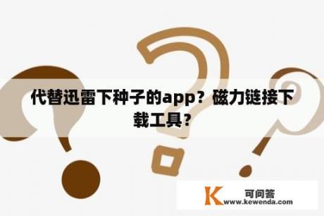 代替迅雷下种子的app？磁力链接下载工具？