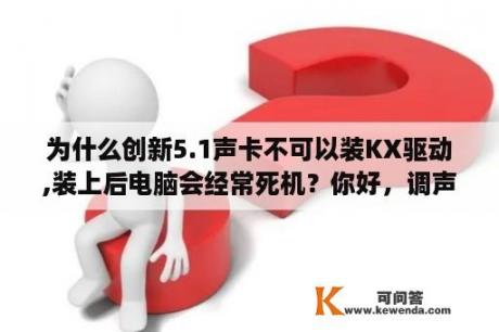 为什么创新5.1声卡不可以装KX驱动,装上后电脑会经常死机？你好，调声卡的人说创新5.1声卡，不支持win10系统，让我重做w7系统，音质会更好，是这样吗？