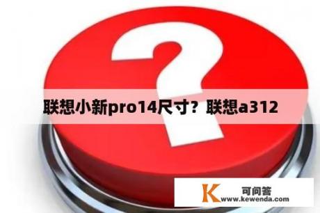 联想小新pro14尺寸？联想a312