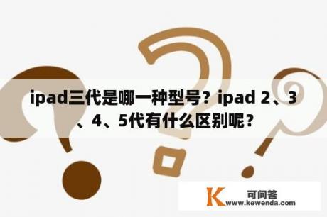 ipad三代是哪一种型号？ipad 2、3、4、5代有什么区别呢？