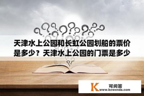 天津水上公园和长虹公园划船的票价是多少？天津水上公园的门票是多少，动物园的门票是多少？