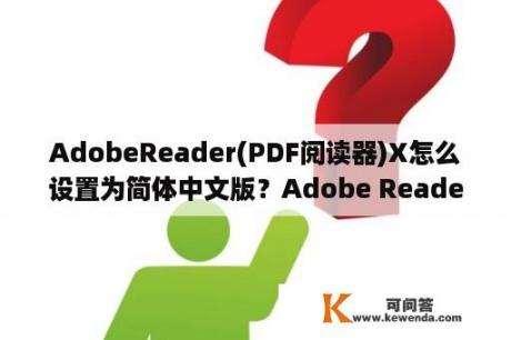 AdobeReader(PDF阅读器)X怎么设置为简体中文版？Adobe Reader无法打开怎么办？