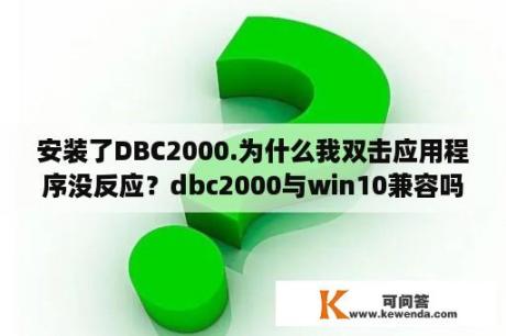 安装了DBC2000.为什么我双击应用程序没反应？dbc2000与win10兼容吗？