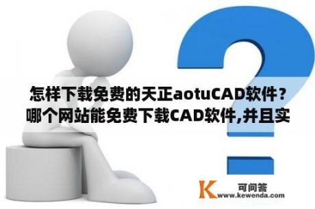 怎样下载免费的天正aotuCAD软件？哪个网站能免费下载CAD软件,并且实用？