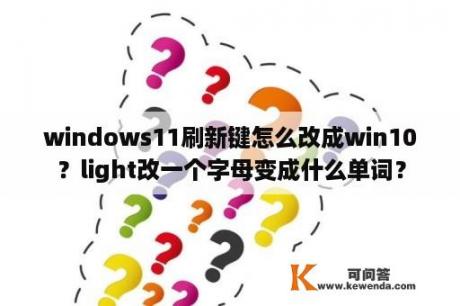 windows11刷新键怎么改成win10？light改一个字母变成什么单词？