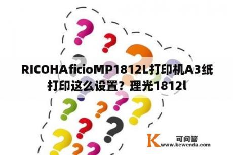 RICOHAficioMP1812L打印机A3纸打印这么设置？理光1812l