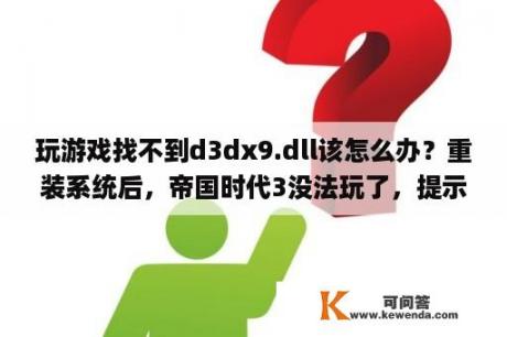 玩游戏找不到d3dx9.dll该怎么办？重装系统后，帝国时代3没法玩了，提示缺少d3dx9_25.dll？